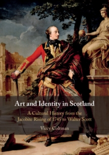 Image for Art and identity in Scotland: a cultural history from the Jacobite Rising of 1745 to Walter Scott