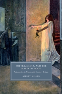 Image for Poetry, media, and the material body: autopoetics in nineteenth-century Britain