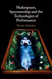 Image for Shakespeare, Spectatorship and the Technologies of Performance
