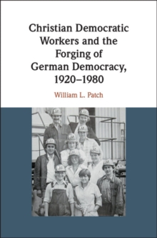 Image for Christian democratic workers and the forging of German democracy, 1920-1980