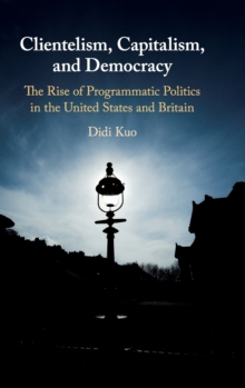 Clientelism, Capitalism, and Democracy: The Rise of Programmatic Politics in the United States and Britain