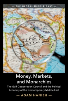 Money, Markets, and Monarchies: The Gulf Cooperation Council and the Political Economy of the Contemporary Middle East