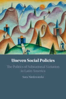 Image for Uneven social policies  : the politics of subnational variation in Latin America