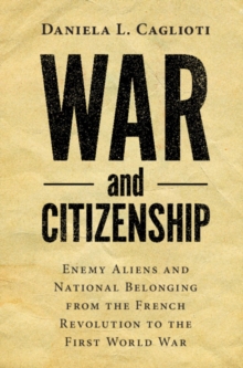 Image for War and citizenship  : enemy aliens and national belonging from the French Revolution to the First World War