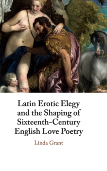 Image for Latin erotic elegy and the shaping of sixteenth-century English love poetry  : lascivious poets