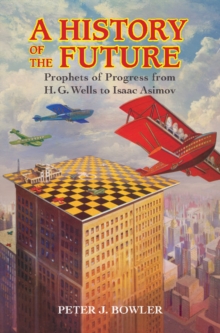 Image for A history of the future: prophets of progress from H.G. Wells to Isaac Asimov