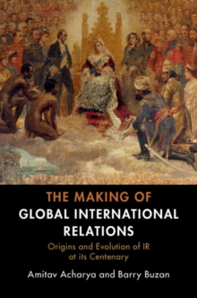 Image for The making of global international relations: origins and evolution of IR at its centenary