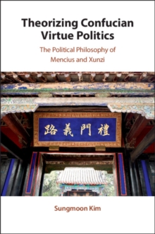 Image for Theorizing Confucian Virtue Politics: The Political Philosophy of Mencius and Xunzi