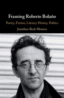 Image for Framing Roberto Bolano: Poetry, Fiction, Literary History, Politics