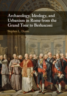 Image for Archaeology, ideology and urbanism in Rome from the grand tour to Berlusconi