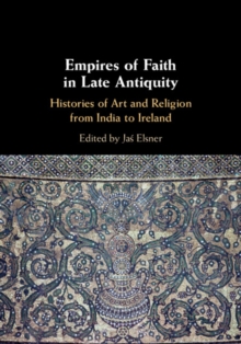Image for Empires of Faith in Late Antiquity: Histories of Art and Religion from India to Ireland