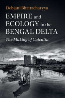 Image for Empire and Ecology in the Bengal Delta: The Making of Calcutta