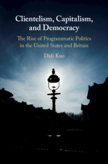 Image for Clientelism, capitalism, and democracy: the rise of programmatic politics in the United States and Britain
