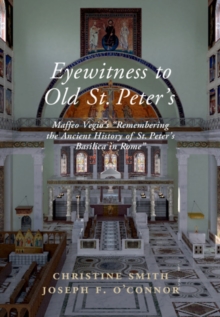 Image for Eyewitness to Old St Peter's: A Study of Maffeo Vegio's 'Remembering the Ancient History of St. Peter's Basilica in Rome,' with Translation and a Digital Reconstruction of the Church