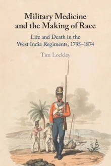 Military Medicine and the Making of Race: Life and Death in the West India Regiments, 1795-1874