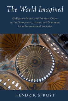 The World Imagined: Collective Beliefs and Political Order in the Sinocentric, Islamic and Southeast Asian International Societies