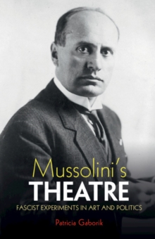 Image for Mussolini's theatre  : fascist experiments in art and politics