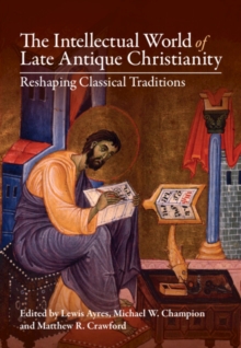 Image for The intellectual world of late antique Christianity  : reshaping classical traditions