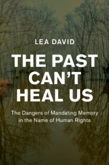 Image for The Past Can't Heal Us: The Dangers of Mandating Memory in the Name of Human Rights
