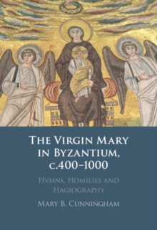 Image for The Virgin Mary in Byzantium, C.400-1000: Hymns, Homilies and Hagiography