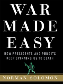 Image for War made easy: how presidents and pundits keep spinning us to death
