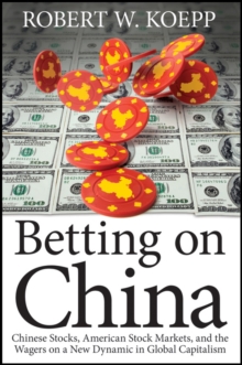 Image for Betting on China: Chinese Stocks, American Stock Markets, and the Wagers on a New Dynamic in Global Capitalism