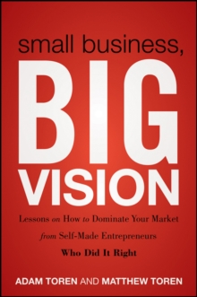Image for Small Business, Big Vision: Lessons On How to Dominate Your Market from Self-made Entreprenuers Who Did It Right