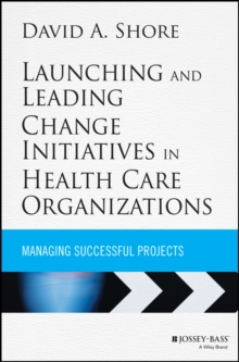 Image for Launching and leading change initiatives in health care organizations  : managing successful projects