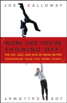 Image for Work Like You're Showing Off! The Joy, Jazz, and Kick Of Being Better Tomorrow Than You Were Today