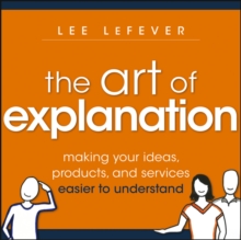 Image for Art of explanation  : making your ideas, products, and services easier to understand