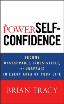 Image for The power of self-confidence  : become unstoppable, irresistible, and unafraid in every area of your life