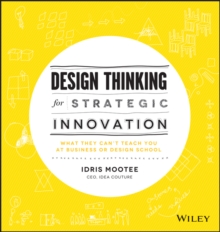 Design Thinking for Strategic Innovation: What They Can’t Teach You at Business or Design School