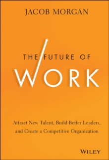 The Future of Work: Attract New Talent, Build Better Leaders, and Create a Competitive Organization