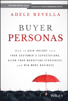 Buyer Personas: How to Gain Insight into your Customer’s Expectations, Align your Marketing Strategies, and Win More Business