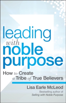 Leading with Noble Purpose: How to Create a Tribe of True Believers