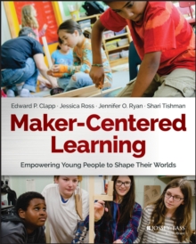 Maker-Centered Learning: Empowering Young People to Shape Their Worlds