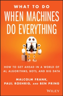 What To Do When Machines Do Everything: How to Get Ahead in a World of AI, Algorithms, Bots, and Big Data