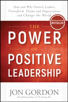 Image for The power of positive leadership  : how and why positive leaders transform teams and organizations and change the world