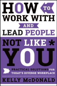 How to Work With and Lead People Not Like You: Practical Solutions for Today’s Diverse Workplace