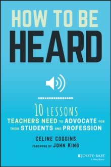 How to Be Heard: Ten Lessons Teachers Need to Advocate for their Students and Profession