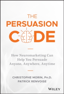 The Persuasion Code: How Neuromarketing Can Help You Persuade Anyone, Anywhere, Anytime