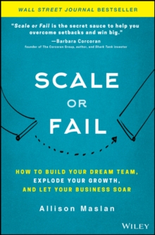 Scale or Fail: How to Build Your Dream Team, Explode Your Growth, and Let Your Business Soar