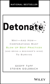 Detonate: Why – And How – Corporations Must Blow Up Best Practices (and bring a beginner’s mind) To Survive