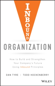 Inbound Organization: How to Build and Strengthen Your Company’s Future Using Inbound Principles