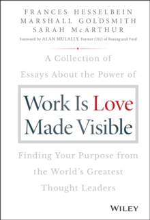 Work is Love Made Visible: A Collection of Essays About the Power of Finding Your Purpose From the World’s Greatest Thought Leaders