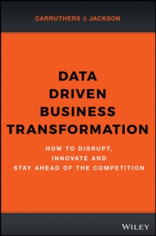 Data Driven Business Transformation: How to Disrupt, Innovate and Stay Ahead of the Competition