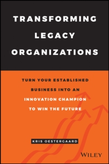 Transforming Legacy Organizations: Turn your Established Business into an Innovation Champion to Win the Future