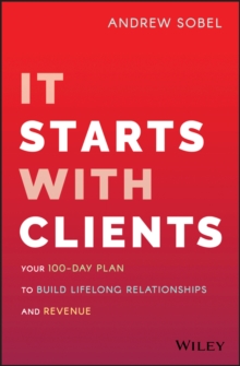 It Starts With Clients: Your 100-Day Plan to Build Lifelong Relationships and Revenue