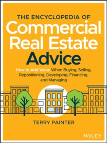 The Encyclopedia of Commercial Real Estate Advice: How to Add Value When Buying, Selling, Repositioning, Developing, Financing, and Managing