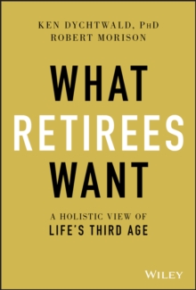Image for What Retirees Want: A Holistic View of Life's Third Age